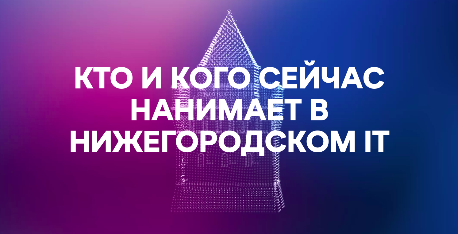 Кто продолжает нанимать IT-специалистов в Нижнем Новгороде